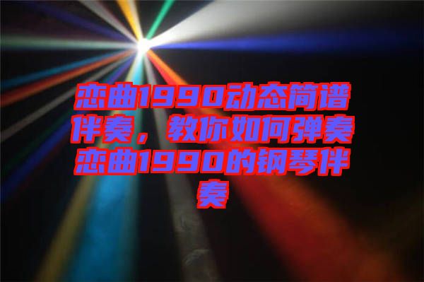 戀曲1990動(dòng)態(tài)簡譜伴奏，教你如何彈奏戀曲1990的鋼琴伴奏