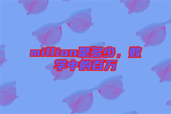 million是多少，數(shù)學(xué)中的百萬(wàn)