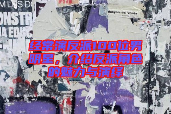 經(jīng)常演反派100位男明星，介紹反派角色的魅力與演繹