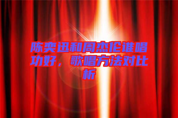 陳奕迅和周杰倫誰唱功好，歌唱方法對比析