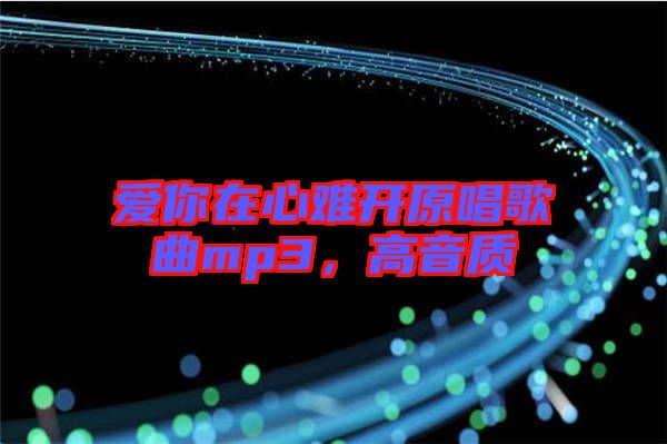 愛你在心難開原唱歌曲mp3，高音質(zhì)