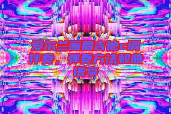 愛爾蘭畫眉吉他c調(diào)伴奏，彈奏方法和曲譜享