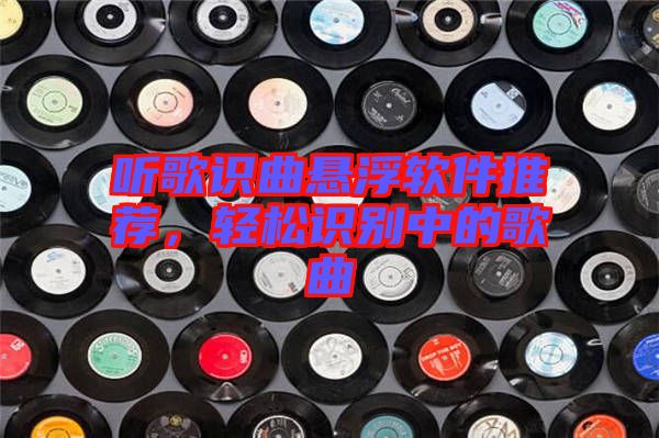 聽歌識曲懸浮軟件推薦，輕松識別中的歌曲