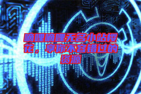 嘀哩嘀哩無(wú)名小站櫻花，享你不容錯(cuò)過(guò)的資源