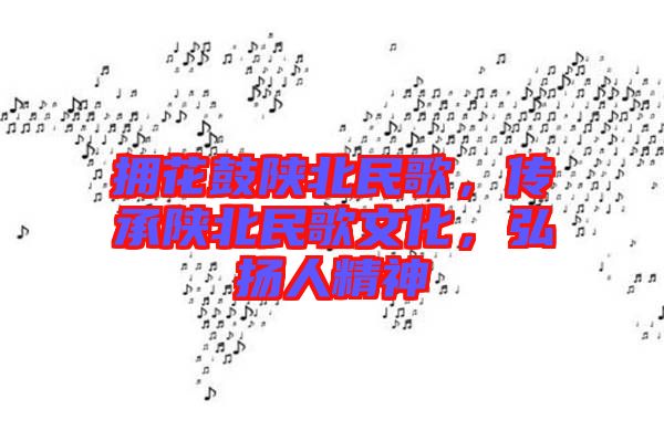 擁花鼓陜北民歌，傳承陜北民歌文化，弘揚人精神