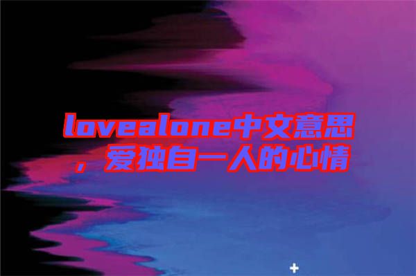 lovealone中文意思，愛獨(dú)自一人的心情