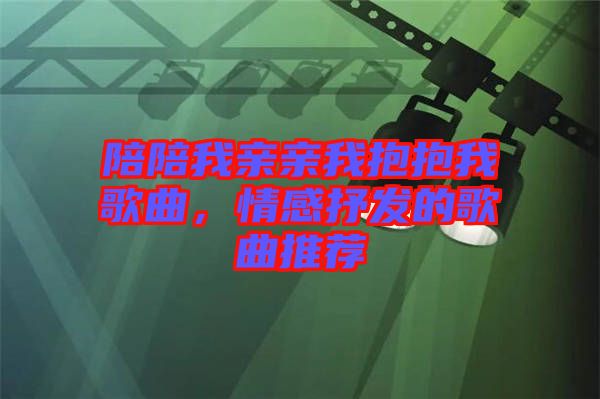 陪陪我親親我抱抱我歌曲，情感抒發(fā)的歌曲推薦