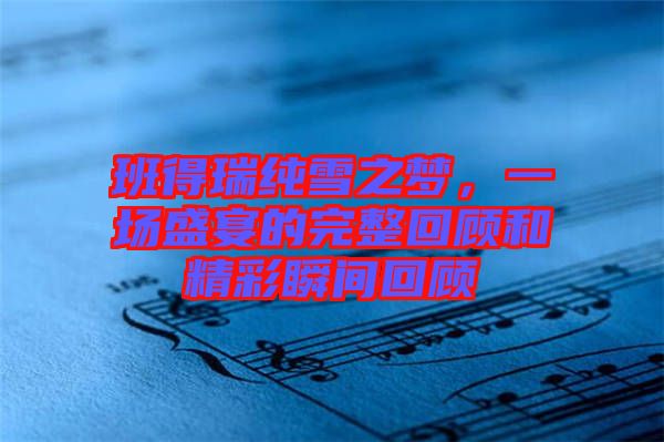 班得瑞純雪之夢(mèng)，一場(chǎng)盛宴的完整回顧和精彩瞬間回顧