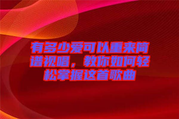有多少愛(ài)可以重來(lái)簡(jiǎn)譜視唱，教你如何輕松掌握這首歌曲