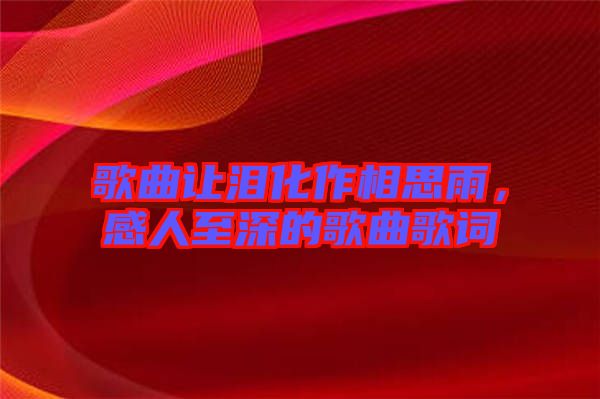 歌曲讓淚化作相思雨，感人至深的歌曲歌詞