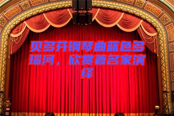 貝多芬鋼琴曲藍(lán)色多瑙河，欣賞著名家演繹