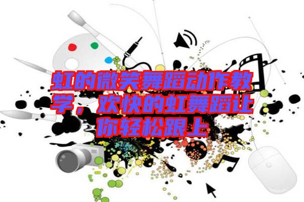 虹的微笑舞蹈動(dòng)作教學(xué)，歡快的虹舞蹈讓你輕松跟上