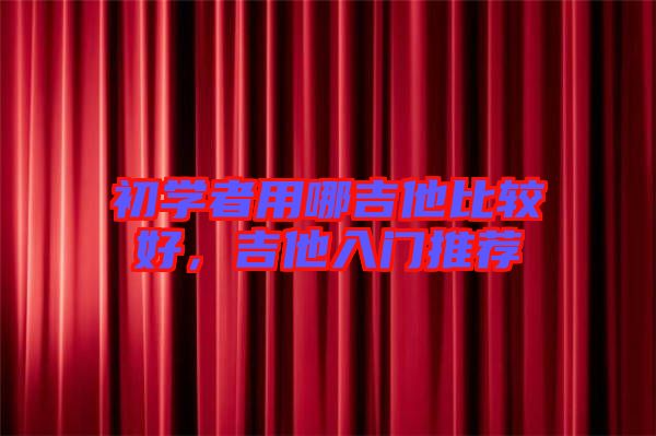 初學者用哪吉他比較好，吉他入門推薦