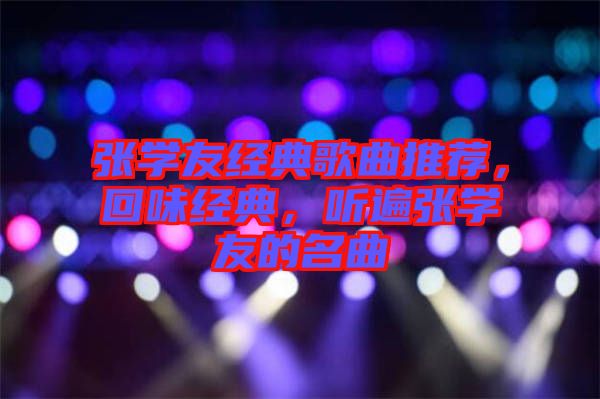 張學(xué)友經(jīng)典歌曲推薦，回味經(jīng)典，聽遍張學(xué)友的名曲