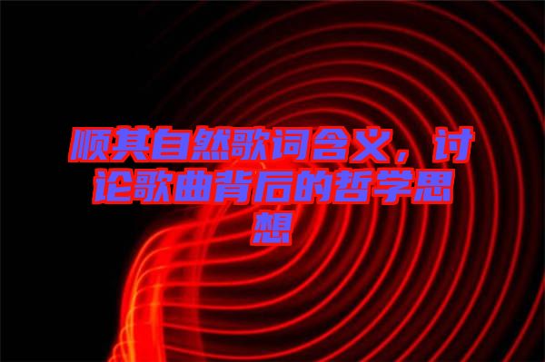 順其自然歌詞含義，討論歌曲背后的哲學(xué)思想