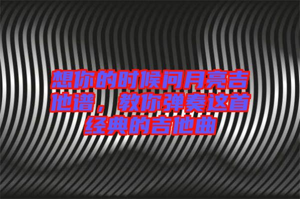 想你的時候問月亮吉他譜，教你彈奏這首經(jīng)典的吉他曲
