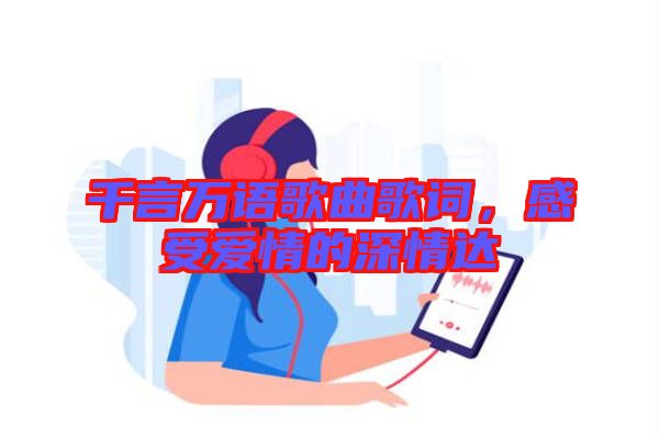 千言萬語歌曲歌詞，感受愛情的深情達