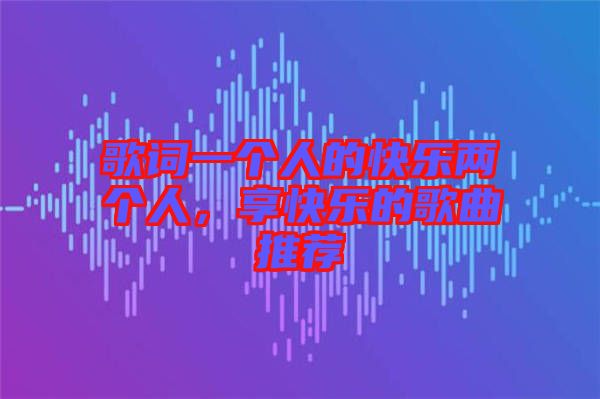 歌詞一個人的快樂兩個人，享快樂的歌曲推薦