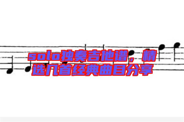 solo獨(dú)奏吉他譜，精選幾首經(jīng)典曲目分享
