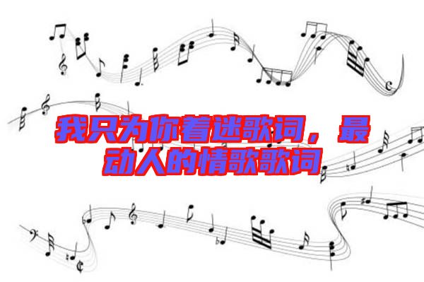 我只為你著迷歌詞，最動(dòng)人的情歌歌詞