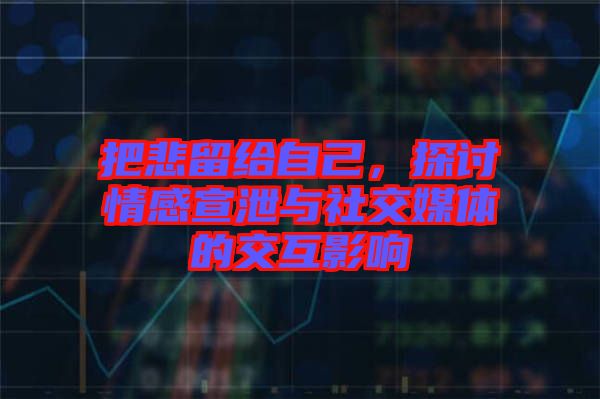 把悲留給自己，探討情感宣泄與社交媒體的交互影響