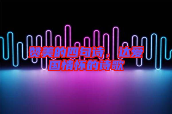 贊美的四句詩(shī)，達(dá)愛國(guó)情懷的詩(shī)歌