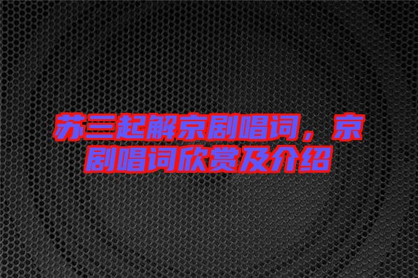 蘇三起解京劇唱詞，京劇唱詞欣賞及介紹