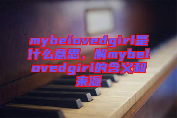 mybelovedgirl是什么意思，解mybelovedgirl的含義和來(lái)源