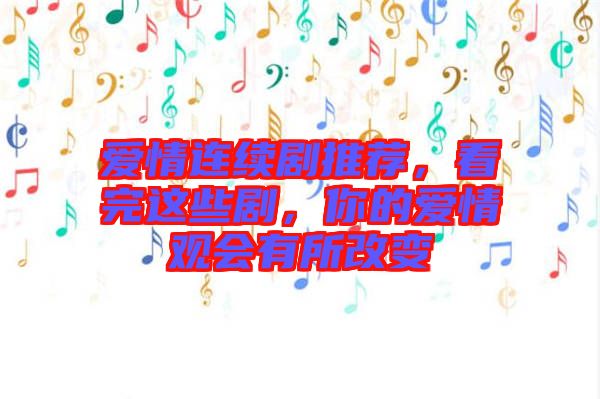 愛情連續(xù)劇推薦，看完這些劇，你的愛情觀會有所改變
