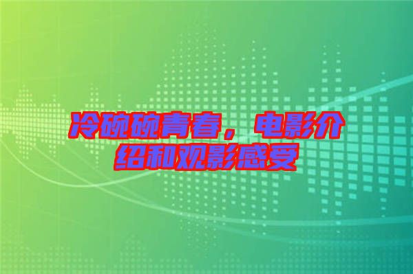 冷碗碗青春，電影介紹和觀影感受
