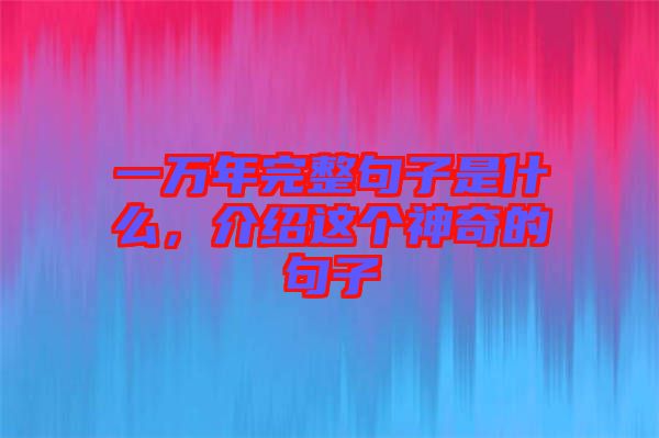 一萬年完整句子是什么，介紹這個(gè)神奇的句子