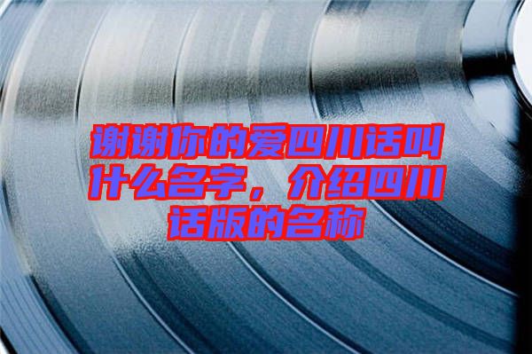 謝謝你的愛(ài)四川話叫什么名字，介紹四川話版的名稱