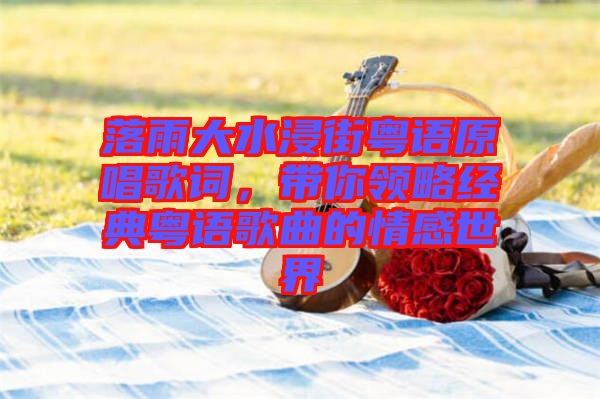 落雨大水浸街粵語原唱歌詞，帶你領略經典粵語歌曲的情感世界