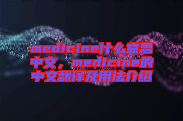 medicine什么意思中文，medicine的中文翻譯及用法介紹