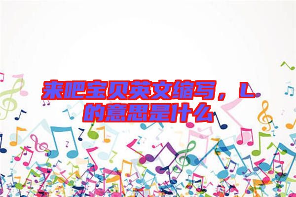 來吧寶貝英文縮寫，L的意思是什么