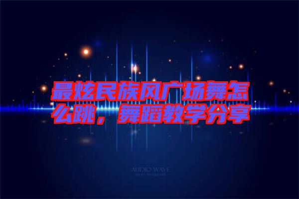 最炫民族風(fēng)廣場舞怎么跳，舞蹈教學(xué)分享