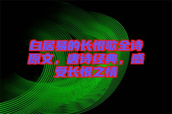 白居易的長(zhǎng)恨歌全詩(shī)原文，唐詩(shī)經(jīng)典，感受長(zhǎng)恨之情