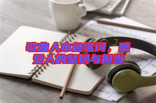 歌曲人本色歌詞，感受人的堅(jiān)韌與擔(dān)當(dāng)
