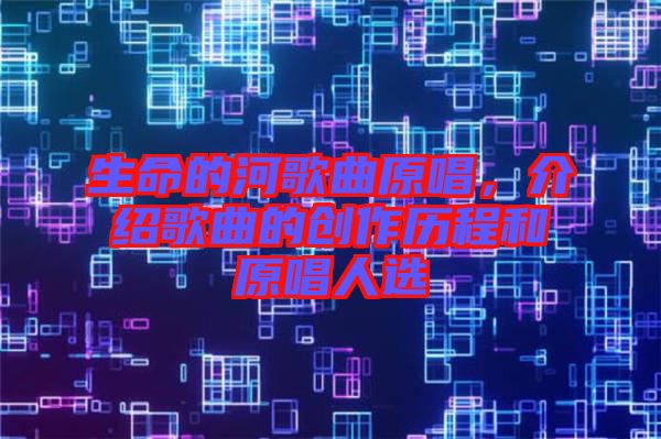 生命的河歌曲原唱，介紹歌曲的創(chuàng)作歷程和原唱人選