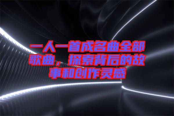 一人一首成名曲全部歌曲，探索背后的故事和創(chuàng)作靈感