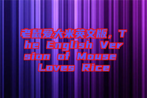 老鼠愛大米英文版，The English Version of Mouse Loves Rice