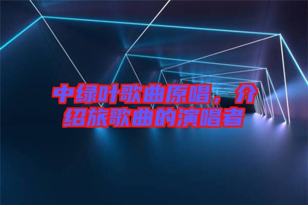 中綠葉歌曲原唱，介紹旅歌曲的演唱者