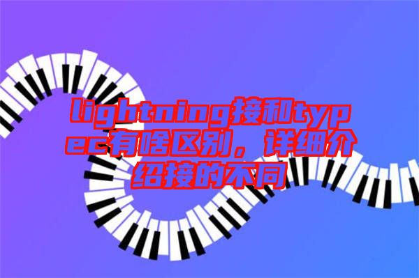 lightning接和typec有啥區(qū)別，詳細(xì)介紹接的不同