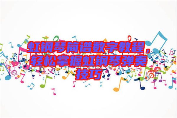 虹鋼琴簡譜數(shù)字教程，輕松掌握虹鋼琴彈奏技巧