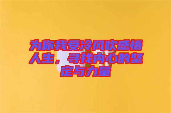 為你我受冷風(fēng)吹感悟人生，尋找內(nèi)心的堅(jiān)定與力量