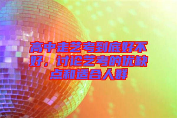高中走藝考到底好不好，討論藝考的優(yōu)缺點和適合人群