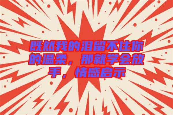既然我的淚留不住你的溫柔，那就學(xué)會放手，情感啟示