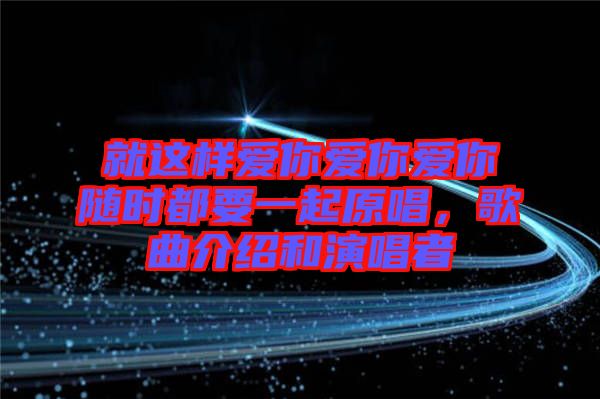 就這樣愛(ài)你愛(ài)你愛(ài)你隨時(shí)都要一起原唱，歌曲介紹和演唱者