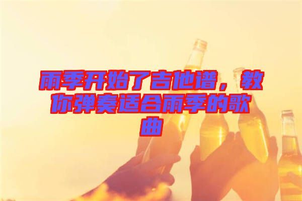 雨季開始了吉他譜，教你彈奏適合雨季的歌曲