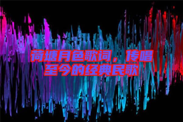 荷塘月色歌詞，傳唱至今的經典民歌